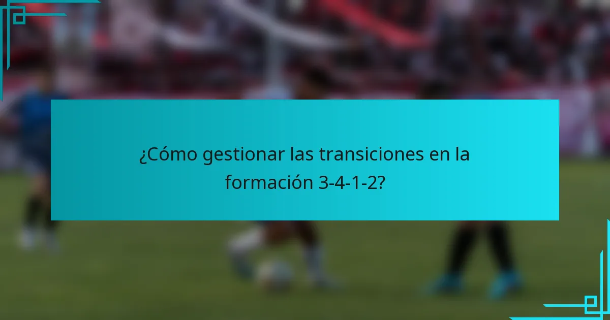 ¿Cómo gestionar las transiciones en la formación 3-4-1-2?