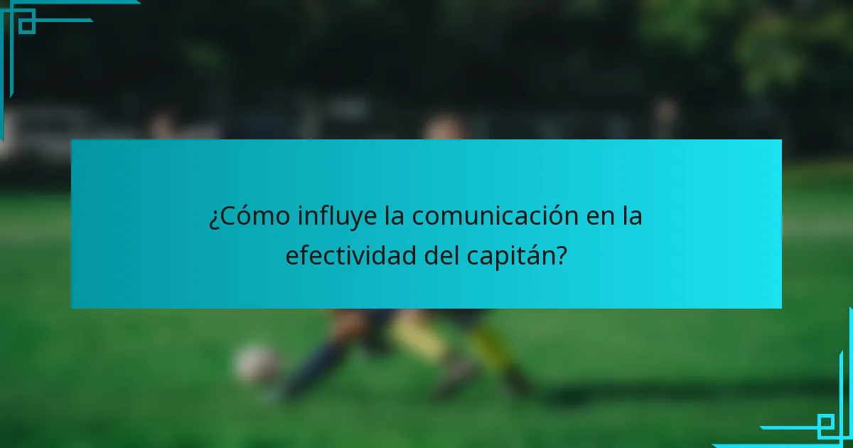 ¿Cómo influye la comunicación en la efectividad del capitán?