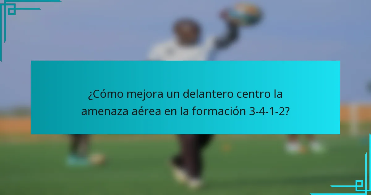 ¿Cómo mejora un delantero centro la amenaza aérea en la formación 3-4-1-2?