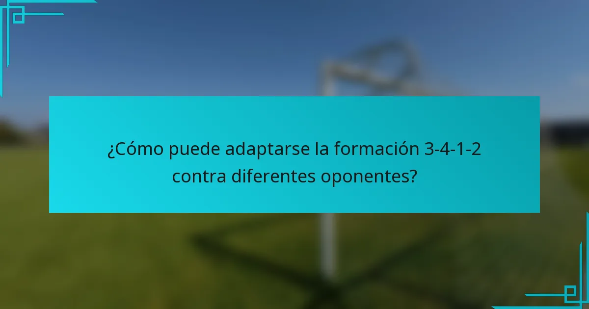 ¿Cómo puede adaptarse la formación 3-4-1-2 contra diferentes oponentes?