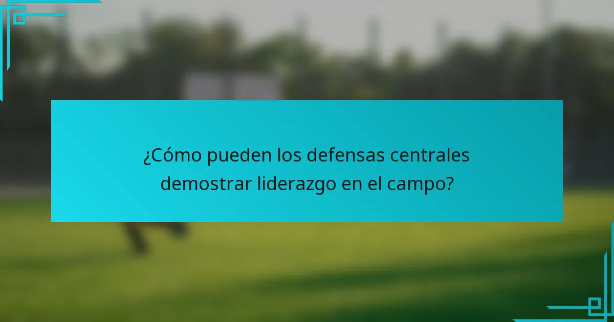 ¿Cómo pueden los defensas centrales demostrar liderazgo en el campo?