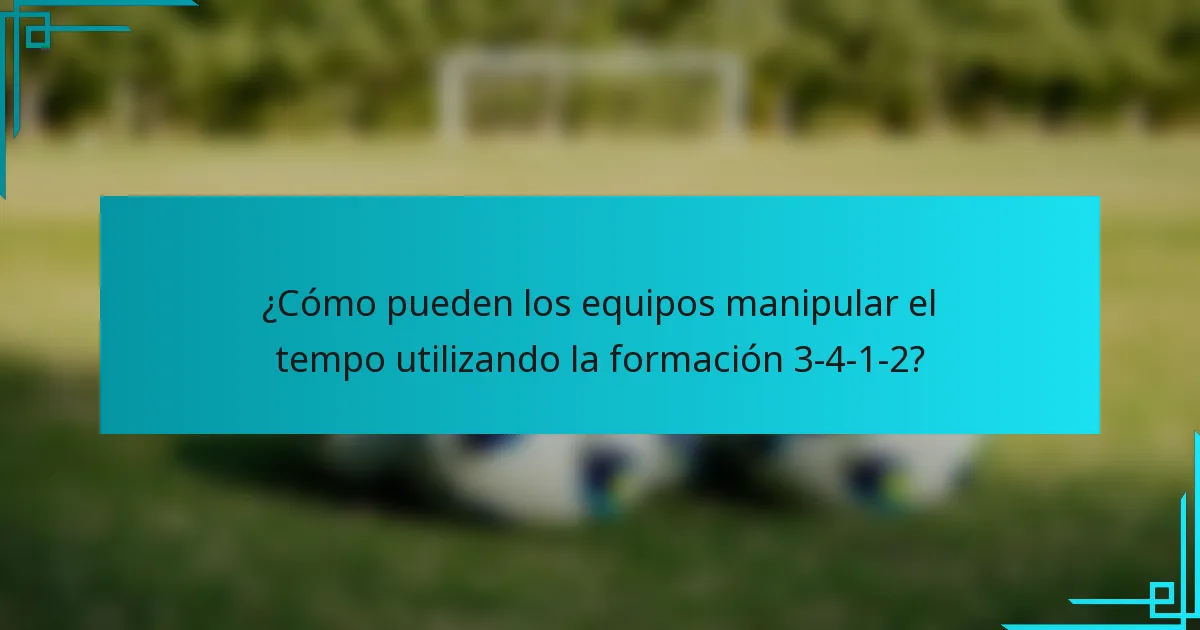 ¿Cómo pueden los equipos manipular el tempo utilizando la formación 3-4-1-2?