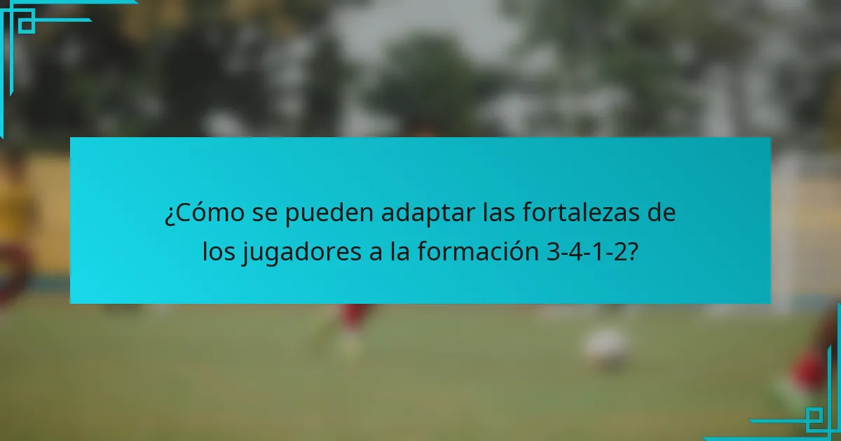 ¿Cómo se pueden adaptar las fortalezas de los jugadores a la formación 3-4-1-2?