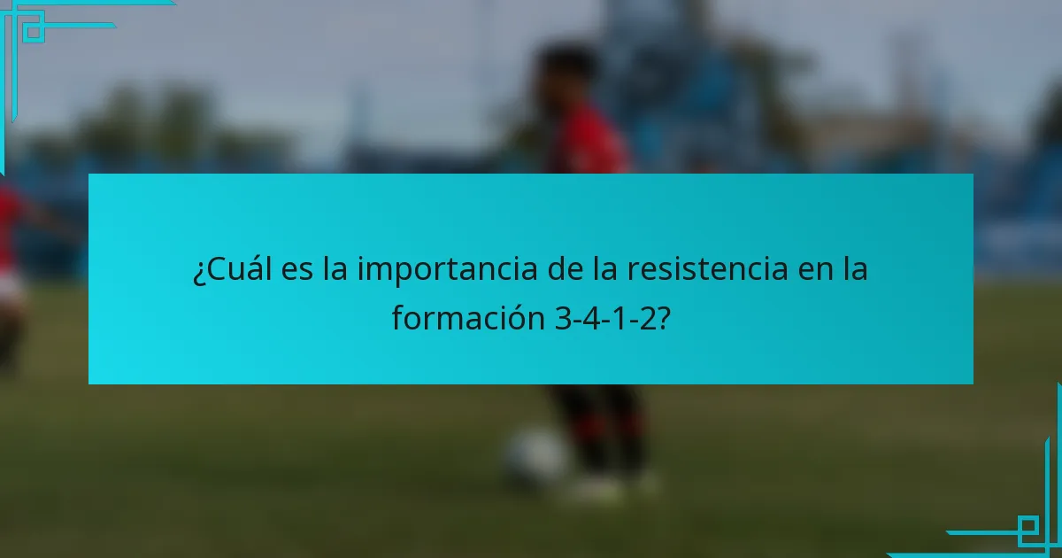 ¿Cuál es la importancia de la resistencia en la formación 3-4-1-2?