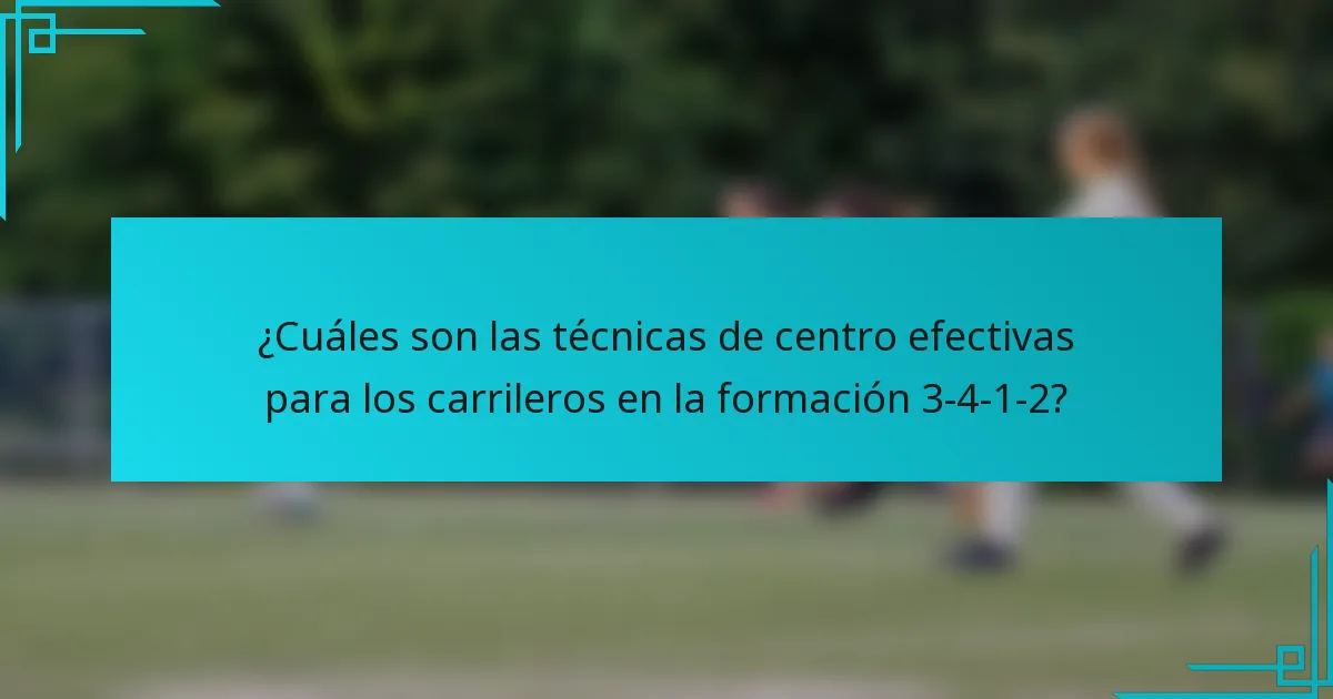 ¿Cuáles son las técnicas de centro efectivas para los carrileros en la formación 3-4-1-2?
