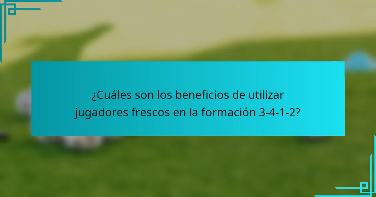 ¿Cuáles son los beneficios de utilizar jugadores frescos en la formación 3-4-1-2?