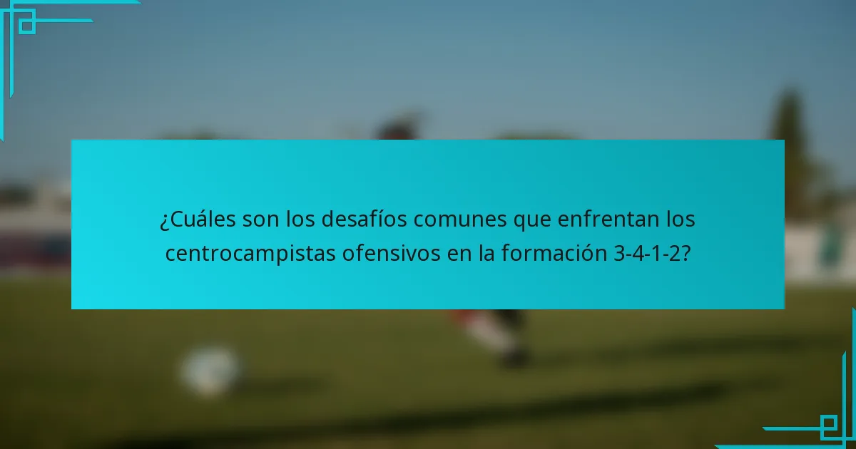 ¿Cuáles son los desafíos comunes que enfrentan los centrocampistas ofensivos en la formación 3-4-1-2?