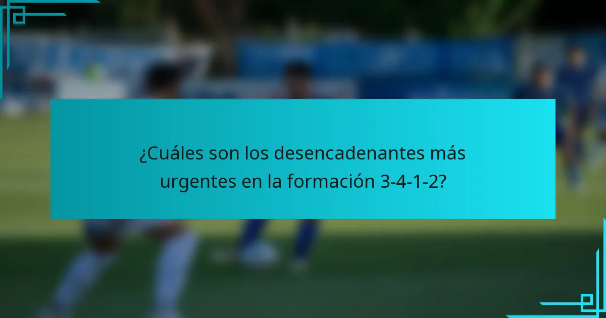 ¿Cuáles son los desencadenantes más urgentes en la formación 3-4-1-2?