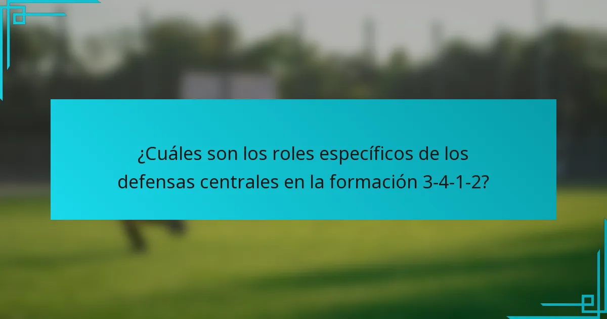 ¿Cuáles son los roles específicos de los defensas centrales en la formación 3-4-1-2?