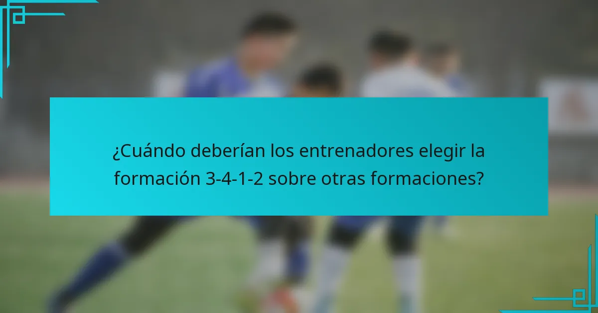 ¿Cuándo deberían los entrenadores elegir la formación 3-4-1-2 sobre otras formaciones?