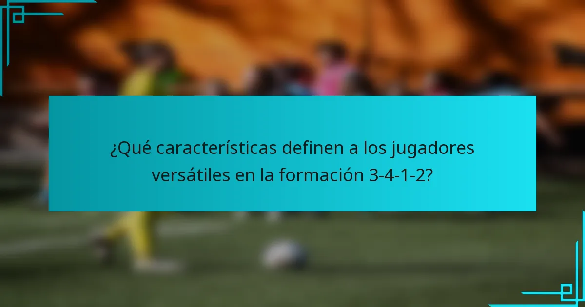 ¿Qué características definen a los jugadores versátiles en la formación 3-4-1-2?
