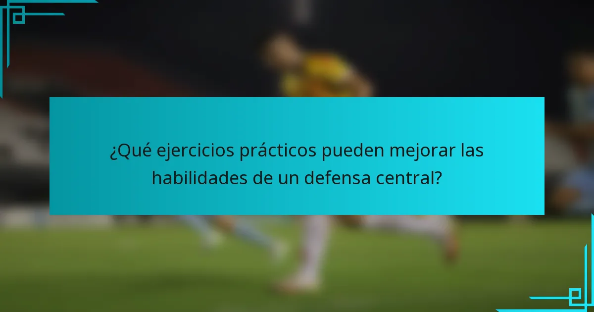 ¿Qué ejercicios prácticos pueden mejorar las habilidades de un defensa central?