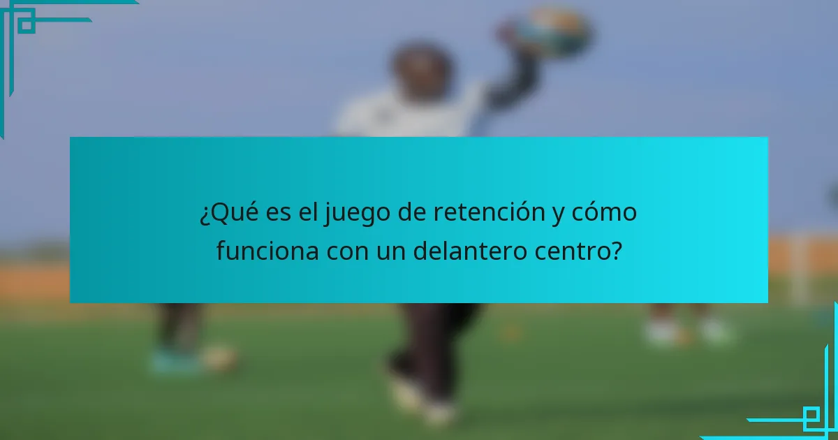 ¿Qué es el juego de retención y cómo funciona con un delantero centro?