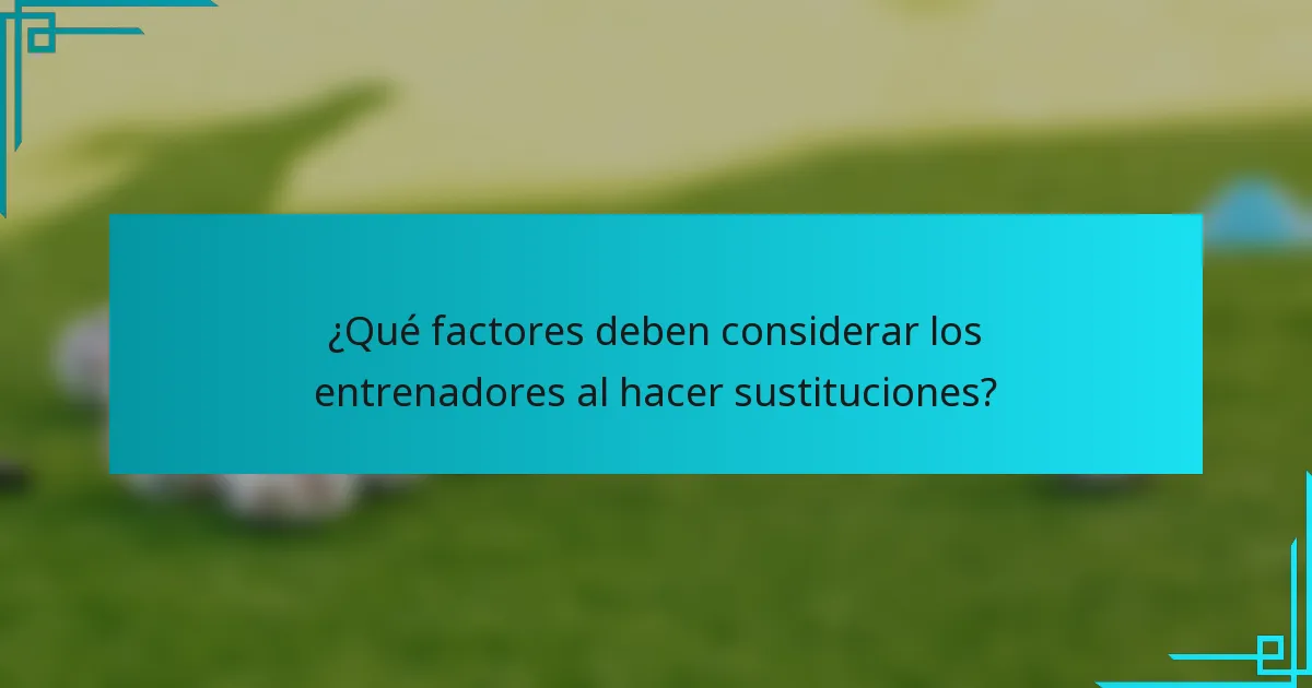 ¿Qué factores deben considerar los entrenadores al hacer sustituciones?