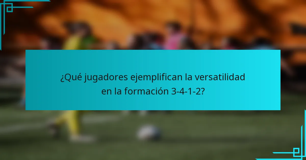 ¿Qué jugadores ejemplifican la versatilidad en la formación 3-4-1-2?