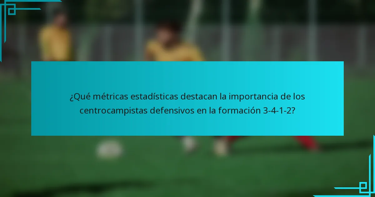 ¿Qué métricas estadísticas destacan la importancia de los centrocampistas defensivos en la formación 3-4-1-2?